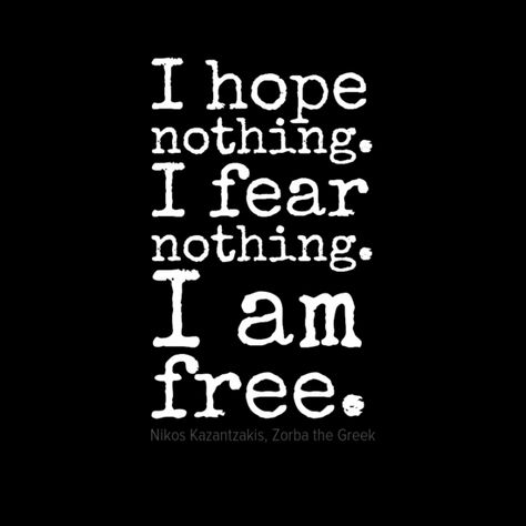 “I hope nothing. I fear nothing. I am free.” ― Nikos Kazantzakis I Hope For Nothing I Fear Nothing, Nikos Kazantzakis, Blurry Eyes, Fear Nothing, Zorba The Greek, I Am Free, Lost Quotes, Shattered Dreams, You Left Me