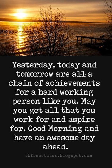 Good Morning Text Messages, Yesterday, today and tomorrow are all a chain of achievements for a hard working person like you. May you get all that you work for and aspire for. Good Morning and have an awesome day ahead. Wishing Him A Good Day At Work, Have A Good Day Quotes For Him Work, Wishing You A Good Day, Have An Awesome Day Quotes, Have An Amazing Day Quotes For Him, Have A Good Day At Work, Have A Good Day At Work For Him, Cute Morning Texts, Morning Scenery