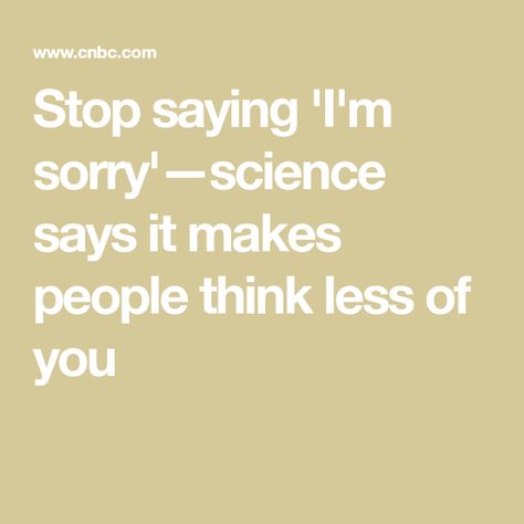 Stop saying 'I'm sorry'—science says it makes people think less of you Stop Saying Sorry, University Of Rhode Island, Breaking Up With Someone, Say Sorry, Canceled Plans, Say Im Sorry, Behavioral Science, Live And Learn, British People