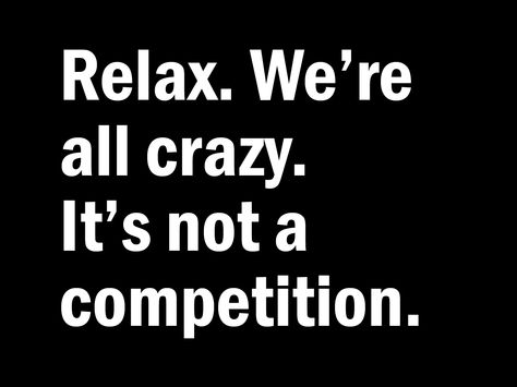 Relax Were All Crazy Its Not A Competition, Relax We Are All Crazy Its Not A Competition, It’s Not A Competition Quote, Competition Quotes, Humble Heart, Age Is Just A Number, Crazy Quotes, Be Authentic, Quote Life