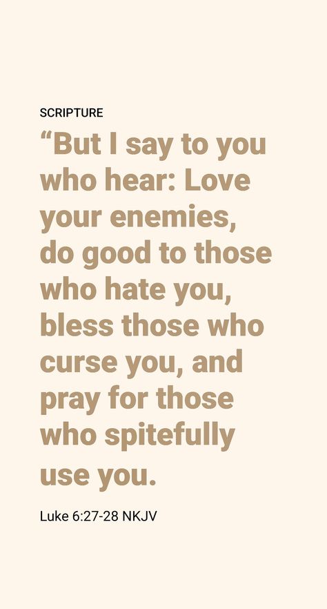 In contrast, Jesus declared: “Continue to love your enemies and to pray for those persecuting you.” (Matt. 5:44) His disciples were to act lovingly toward all who showed hostility to them. According to the Gospel writer Luke, Jesus said: “I say to you who are listening, Continue to love your enemies, to do good to those hating you, to bless those cursing you, to pray for those who are insulting you.” (Luke 6:27, 28) Blessed Are Those Who Are Persecuted, Pray For Those Who Persecute You, Jesus Kingdom, Luke 6, Jesus Said, Love Your Enemies, Blessed Are Those, Daily Scripture, The Gospel