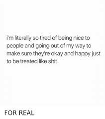 I’m Nice Quotes, I Need To Stop Being So Nice Quotes, Stop Treating Me Like Crap Quotes, Not Being Nice Anymore Quotes, Getting Treated Like Crap Quotes, Why Do You Treat Me This Way Quotes, Treated Like Crap Quotes, If I Treated You The Way You Treat Me, Why Do People Not Like Me