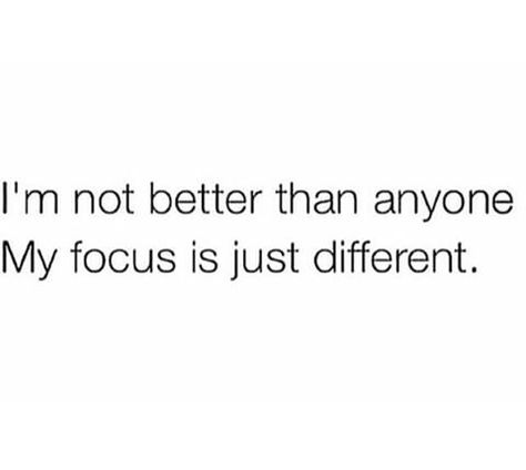 I'm not better than anyone. My focus is just different She Different Quotes, I Am Not Better Than Anyone Quotes, Im Not Better Than Anyone, She Is Better Than Me Quotes, My Focus Is Different Quotes, I’m Not Better Than Anyone Quotes, I’m Better Than Her Quotes, I’m Not Chasing Anyone, I’m Focusing On Myself