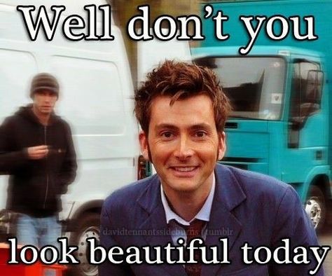 Well don't you look beautiful today (meme) The Creeper, Talk Nerdy To Me, 10th Doctor, Tenth Doctor, Mad Man, Wibbly Wobbly Timey Wimey Stuff, Beating Heart, Timey Wimey Stuff, Bad Wolf