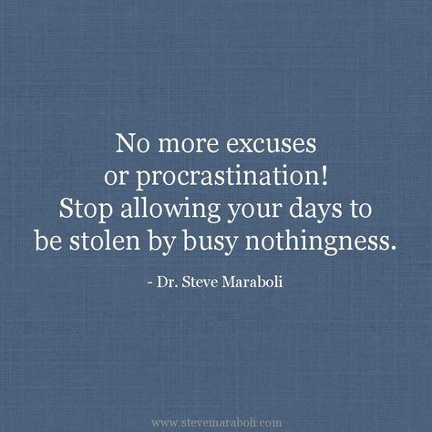 "No more excuses or procrastination! Stop allowing your days to be stolen by busy nothingness." Procrastination Quotes, Steve Maraboli, No More Excuses, How To Stop Procrastinating, Words Worth, Love Hurts, New Quotes, Quotes Love, Dr Who