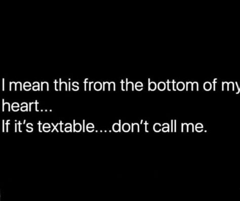 I mean this from the bottom of my heart...if it's textable don't call me. Calling Quotes, Phone Quotes, Dont Call Me, Kindness Quotes, Phone Call, Text Me, Just Saying, Fact Quotes, Motivation Quotes