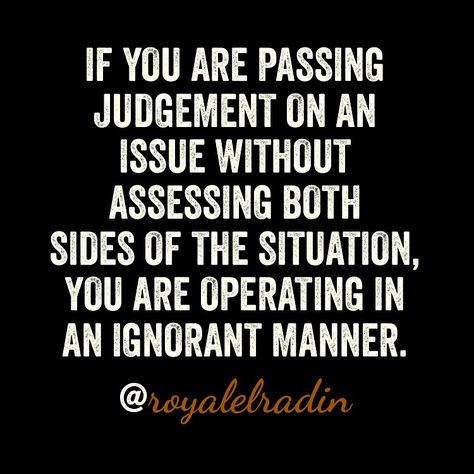 IF YOU ARE PASSING JUDGEMENT ON AN ISSUE WITHOUT ASSESSING BOTH SIDES OF THE SITUATION YOU ARE OPERATING IN AN  IGNORANT MANNER. Never Judge Someone Without Knowing, Passing Judgement Quotes, Passing Judgement On Others, Don't Judge Others Quotes, Don't Judge Others, Homeless Quotes, Assuming Quotes Judge Me, Don’t Judge Me Because I Sin Differently Than You, Judgement Quotes