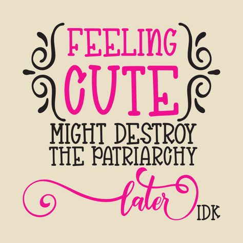 Check out this awesome 'Feeling+Cute+-+Might+Destroy+the+Patriarchy+Later+-+IDK' design on @TeePublic! Quotes About The Patriarchy, What Is Patriarchy, Down With The Patriarchy, Destroy The Patriarchy, Feminist Quotes Tshirt, The Patriarchy, Women's Rights, Patriarchy Memes, Music Humor