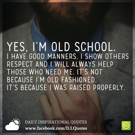 Yes, I'm old school. I have good manners, I show others respect and I will always help those who need me. It's not because I'm old fashioned, it's because I was raised properly. Oldschool Quotes, Old Fashioned Quotes, Chivalry Quotes, Fashion Quotes Inspirational, Gentleman Quotes, Gentlemans Club, Good Manners, Daily Inspiration Quotes, Dating Quotes