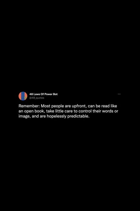 Remember: Most people are upfront, can be read like an open book, take little care to control their words or image, and are hopelessly predictable. #thoughts #tweets #quotes #wisdom #people #48lawsofpower #reminder #notestoself Predictable Quotes, 48 Laws Of Power, An Open Book, Quotes Wisdom, Open Book, Real Quotes, Me Quotes, Words Of Wisdom, Incoming Call Screenshot