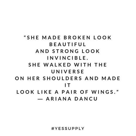 She made broken look beautiful and strong look invincible. She walked with the universe on her shoulder and made it look like a pair of wings. For more motivational, inspirational quotes for female creative, entrepreneurs, and girl bosses follow us at www.instagram.com/yessupply Tattoo Ideas Female Words, Head Up Quotes, Motivational Quotes For Girls, The Garden Of Words, Motivational Inspirational Quotes, Tattoo Ideas Female, Up Quotes, Best Motivational Quotes, Mindset Quotes