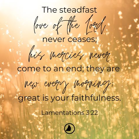 The steadfast love of the Lord never ceases; his mercies never come to an end; they are new every morning; great is your faithfulness. Lamentations 3:22 His Mercies Are New Every Morning Quotes, His Mercy Is New Every Morning, The Steadfast Love Of The Lord, His Mercies Are New Every Morning, Uplifting Prayers, Steadfast Love Of The Lord, Bible Reflection, Mercies Are New Every Morning, Morning Scripture