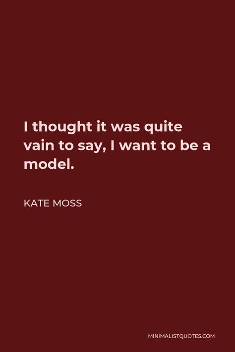 Kate Moss Quote: I thought it was quite vain to say, I want to be a model. Bill Cosby Quotes, Mae West Quotes, The Weeknd Quotes, Frank Quotes, Anne Frank Quotes, Iris Murdoch, 2023 Mood, Keeping A Diary, Hope In God