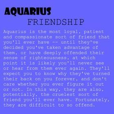 I'd agree. I love my friends so much. They are at times my crutch and if do anything for them. Is hard to offend me and i give plenty of chances but when enough is enough..good bye Aquarius Personality, Aquarius Traits, Aquarius Truths, Aquarius Life, Astrology Aquarius, Aquarius Quotes, Things About Boyfriends, Aquarius Horoscope, Aquarius Woman