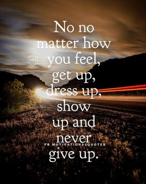 Mo MQ  No no matter how you feel, get up, dress up, show up and never give up. Get Up Show Up Quotes, Give Up Quotes Life, Show Up Quotes, Giving Up Quotes, Up Quotes, Quotes Life, No Matter How, Show Up, Get Up