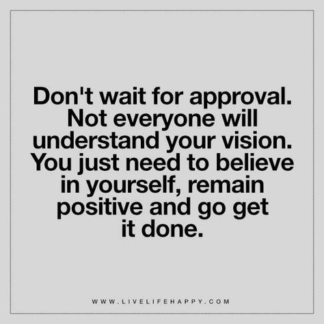 Don't wait for approval. Not everyone will understand your vision. You just need to believe in yourself, remain positive and go get it done. Give Yourself Time, Finding Love Quotes, Believe In Yourself Quotes, Live Life Happy, Personal Growth Quotes, Broken Wings, Millionaire Quotes, Psychology Quotes, Life Quotes Pictures