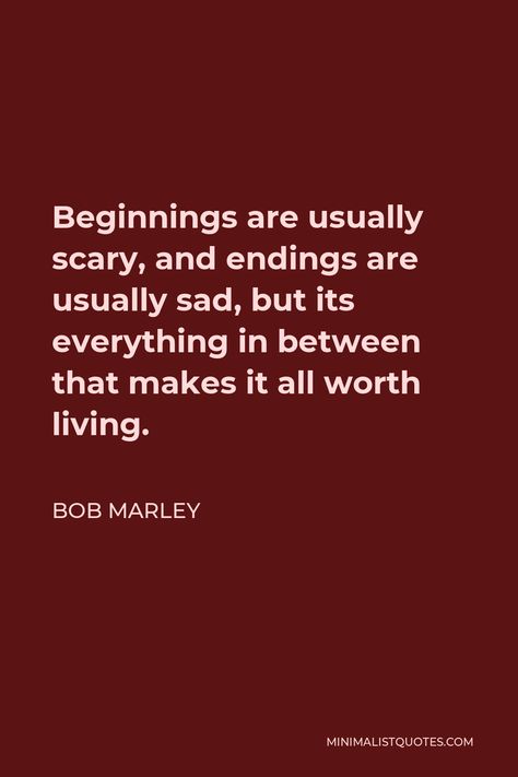 Bob Marley Quote: Beginnings are usually scary, and endings are usually sad, but its everything in between that makes it all worth living. Quotes About Endings And Beginnings, Quote About Endings, Things End Quotes, Everything Ends Quotes, Endings Quote, Quotes About Endings, Ending Quotes, Bob Marley Quotes, Words That Describe Feelings