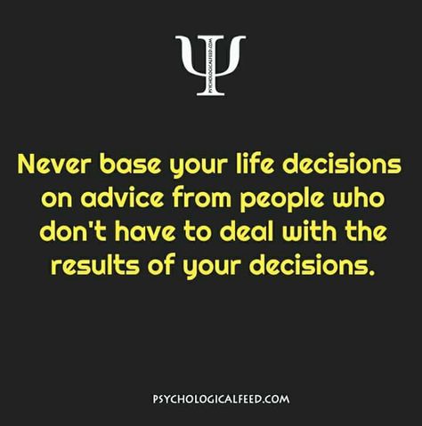 never base your life decisions on advice from people who don't have to deal with the results of your decisions. Comment Ideas, Paz Mental, Life Decisions, Psychology Facts, Note To Self, Fact Quotes, How To Better Yourself, Motivation Inspiration, Meaningful Quotes