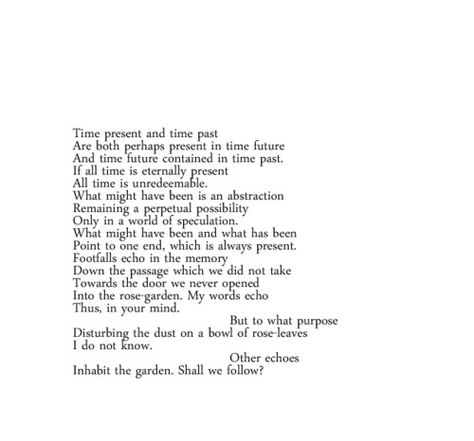 The first TS. Eliot's quartets “Burnt Norton”  named for a ruined country house in Gloucestershire. In this first section concerned on time—that the past and the future are always contained in the present. A bird serves as the poet’s guide. Burnt Norton, Ts Eliot, T S Eliot, Fancy Words, Rose Leaves, Lost Love, Confidence Building, Famous Quotes, Thoughts Quotes