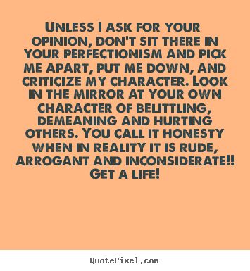 I no longer ask for your opinion, nor do I find it the least bit worthy of consideration. Critical People Quotes, Friends Who Criticize You, Quotes About Not Caring About Opinions, Didn't Ask For Your Opinion Quotes, Self Righteous Quotes, Someone’s Opinion Of You, Not Listening To Others Opinions, Didn’t Ask For Your Opinion, Critical People