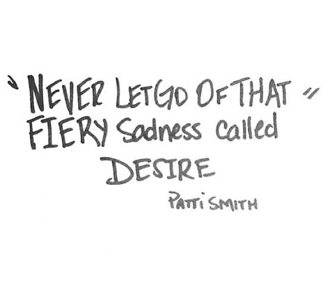 Never let go of the fiery sadness called desire. -Patti Smith Never Let Go, Patti Smith, Literature Quotes, Poetry Words, Favorite Words, Wonderful Words, Just Kidding, Let Go, Pretty Words