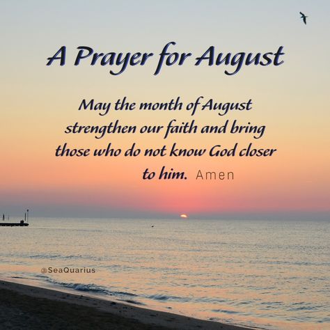 A Prayer For August. May the month of August strengthen our faith and bring those who do not know God closer to him. ~Amen. Prayer For August Month, August Prayer, Jumuah Quotes, Religious Humor, Simple Prayers, August Month, Month Of August, Angel Prayers, Ocean Quotes