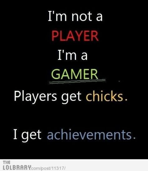 I'm not a player I'm a gamer. Players get chicks. I get achievements. Humour Geek, Gamer Meme, Gamer Quotes, Computer Humor, Tech Humor, Game Quotes, Video Game Memes, Gamer Humor, Video Games Funny