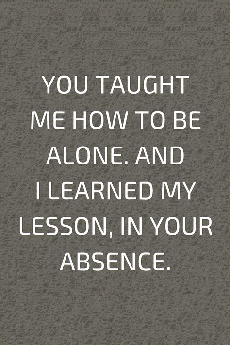 Quotes You taught me how to be alone. And I learned my lesson, in your absence. Let Me Be Myself Quotes, You Taught Me How To Live Without You, Learning To Live Without You Quotes, Learn To Live Without You, Its Your Fault Quotes, My Last Relationship Taught Me Quotes, Absence Quotes Relationships, In A Relationship But Still Lonely, It Was My Fault Quotes