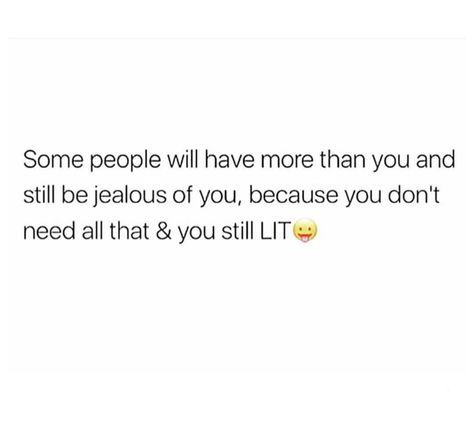 Some people will have more than you and still be jealous of you, because you don't need all that and you still lit. People Can Have More Than You And Still Be Jealous, For Jealous People Quotes, You Cant Make Me Jealous Quotes, Me Jealous Of You Quotes, People Being Jealous Of You, Jealous People Quotes Fake Friends, People Who Are Jealous Of You, Quotes For Jealous People, People Jealous Of You Quotes