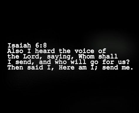 Isaiah 6:8  Also I heard the voice of the Lord, saying, Whom shall I send, and who will go for us? Then said I, Here am I; send me. Here Am I Send Me, Here I Am Send Me, Here I Am Lord Send Me, Isaiah 6:8, Isaiah 25:8-9, Isaiah 41:9-10, Isaiah 46:9-10, Here I Am Lord, Bible Verse Isaiah 41:10