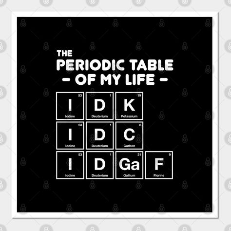 Funny "Periodic Table Of My Life - IDK IDC Idgaf" spelled in chemical elements from the periodic table of elements. Perfect nerdy gift for chemistry majors, stem students, science teachers or any geek out there. -- Choose from our vast selection of art prints and posters to match with your desired size to make the perfect print or poster. Pick your favorite: Movies, TV Shows, Art, and so much more! Available in mini, small, medium, large, and extra-large depending on the design. For men, women, Idk Idc Idgaf Wallpaper, Periodic Table Quotes, Cute Periodic Table, Periodic Table Puns, Stem Major, Elements Quote, Periodic Table Words, Idk Idc Idgaf, Nerd Cat