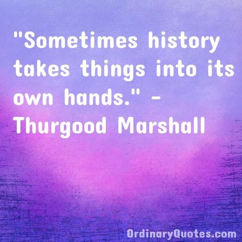 Sometimes history takes things into its own hands. Thurgood Marshall | Check out other quotes: https://ordinaryquotes.com/pictures-quotes/best-thurgood-marshall-quotes/ Thurgood Marshall, History Taking, Sharing Quotes, Favorite Authors, Amazing Quotes, Picture Quotes, Famous People, History, Quotes