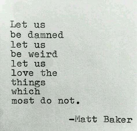 ⛭~ "Let us be damned. Let us be weird. Let us love the things which most do not." -- Matt Baker. ~☾ Being Weird Quotes, Eccentric Quotes, Matt Baker, Being Weird, Weird Quotes, Be Weird, High Quality Pictures, Ab Exercises, Crazy Quotes