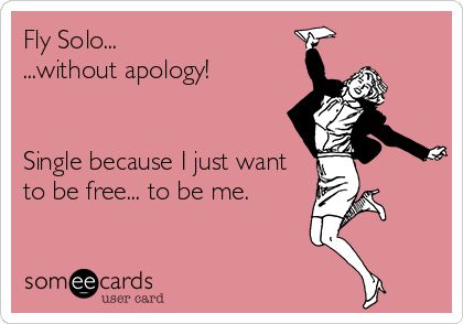 Fly Solo... ...without apology! Single because I just want to be free... to be me. Im Single Quotes, Free To Be Me, Be Single, Some Good Quotes, E Cards, Phenomenal Woman, Single And Happy, Im Single, Single Quotes