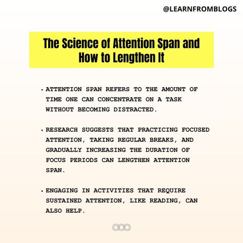 The Science of Attention Span and How to Lengthen It. Attention span refers to the amount of time one can concentrate on a task without becoming distracted. Research suggests that practicing focused attention, taking regular breaks, and gradually increasing the duration of focus periods can lengthen attention span. Engaging in activities that require sustained attention, like reading, can also help. The Science of Attention Span and How to Lengthen It. #ATTENTION #attentiontodetail #scie... Attention Span, The Science, Study Tips, Spiritual Growth, Self Help, Encouragement, Science, Reading, Instagram Posts