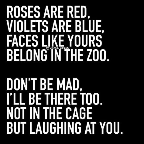 Roses are red, violets are blue. faces like yours belong in the zoo. Don't be mad, I'll be there too not in the cage but laughing at you. Haaaa!! too funny. Funny Poems, Funny Jokes To Tell, Savage Quotes, Funny Comebacks, Never Stop Dreaming, Funny Quotes Sarcasm, Roses Are Red, Sassy Quotes, Sarcastic Quotes Funny