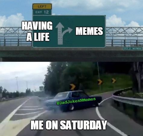 Left Exit 12 Off Ramp Meme | HAVING A LIFE MEMES ME ON SATURDAY @DadJokesNMemes | image tagged in memes,left exit 12 off ramp | made w/ Imgflip meme maker Twilight Meme, Twilight Memes, My Candy Love, The Adventure Zone, Fantastic Beasts And Where, Memes Anime, Memes Br, Christian Memes, Severus Snape