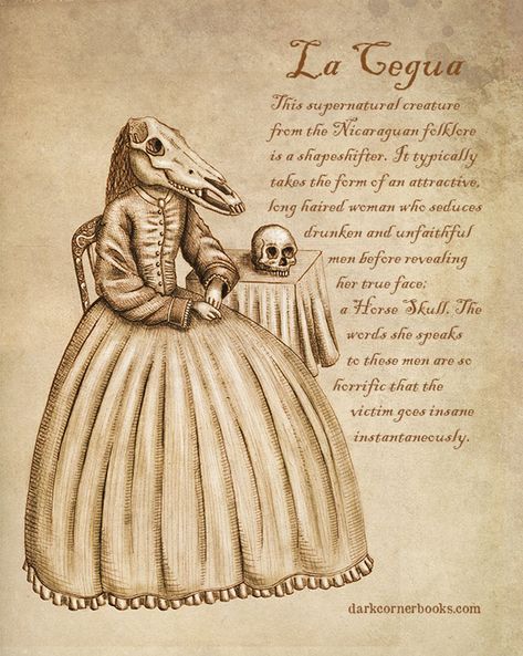 This supernatural creature from the Nicaraguan folklore is a shapeshifter. It typically takes the form of an attractive long haired woman who seduces drunken and unfaithful men before revealing her true face: a Horse Skull. The words she speaks to these men are so horrific that the victim goes insane instantaneously.