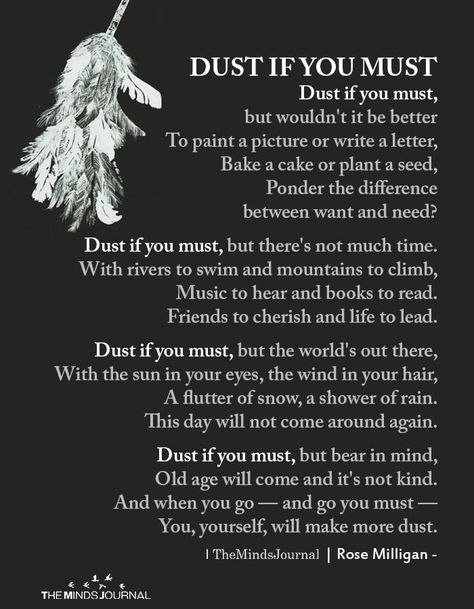 DUST IF YOU MUST Dust if you must, but wouldn't it be better To paint a picture or write a letter, Bake a cake or plant a seed Dust If You Must Poem, Dust To Dust Quotes, Dust Yourself Off Quotes Get Back Up, Life Quotes To Live By Life Quotes To Live By Deep So True, Dust Yourself Off Quotes, Deep Life Quotes That Make You Think, Dust Quotes, Deep Spiritual Quotes, Dust If You Must