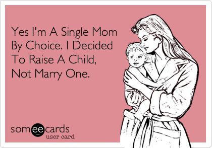 Yes I'm A Single Mom By Choice. I Decided To Raise A Child, Not Marry One. | Breakup Ecard | someecards.com Single Mom By Choice, Single Mother Quotes, Single Mama, Single Mom Life, Single Mum, Single Quotes, Single Mom Quotes, Mother Quotes, Single Parenting