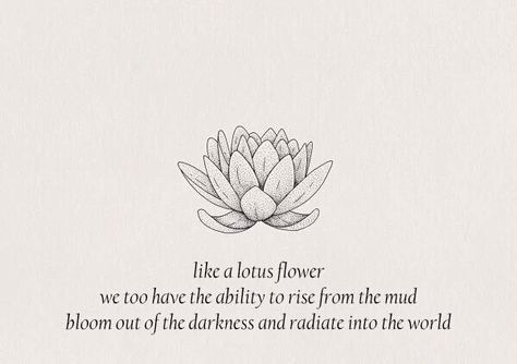 Like a lotus flower, we too have the ability to rise from the mud bloom out of the darkness and radiate into the world. Out Of The Darkness, Lotus Tattoo, The Darkness, Lotus Flower Tattoo, Lotus Flower, Woman Quotes, The Words, New Tattoos, Namaste