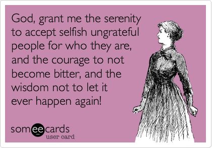 God, grant me the serenity to accept selfish ungrateful people for who they are, and the courage to not become bitter, and the wisdom not to let it ever happen again! Too many people! Greedy People Quotes, Ungrateful People Quotes, Ungrateful People, Greedy People, Selfish People, Now Quotes, Father Quotes, E Card, People Quotes