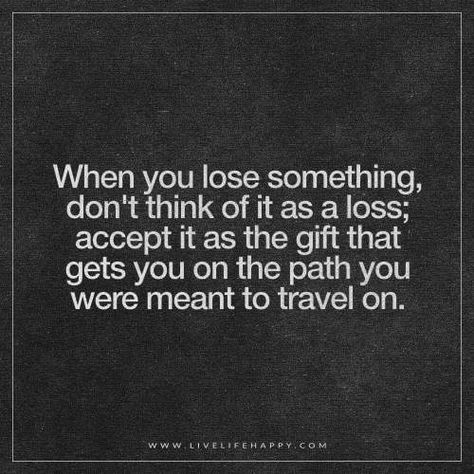 Deep Life Quotes: When you lose something, don't think of it as a loss; accept it as the gift that gets you on the path you were meant to travel on. Motivational Quotes For Job, Leaving Quotes, Opportunity Quotes, Job Loss, Live Life Happy, Job Quotes, Work Quotes Inspirational, Lost Job, Lose Something