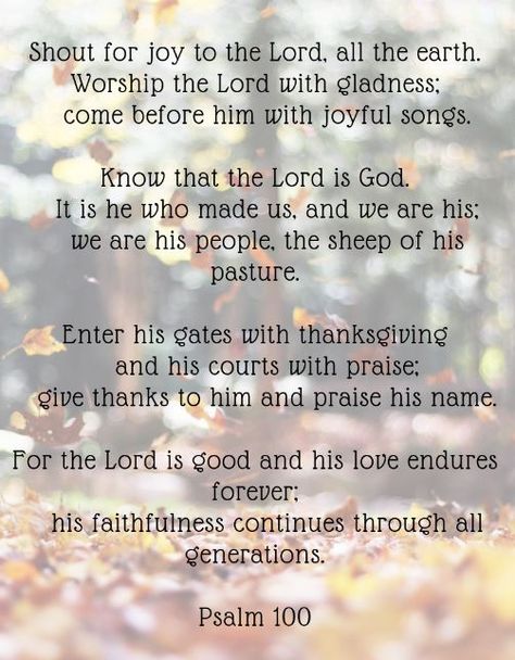 Psalm 100 free printables Psalms 100, Thanksgiving Psalms, Psalm 145:8-9, Psalm 106:1 Give Thanks, Psalm 145:15-16, Psalm 90:17 Scriptures, Worship Lyrics, Psalm 100, Thanksgiving Prayer