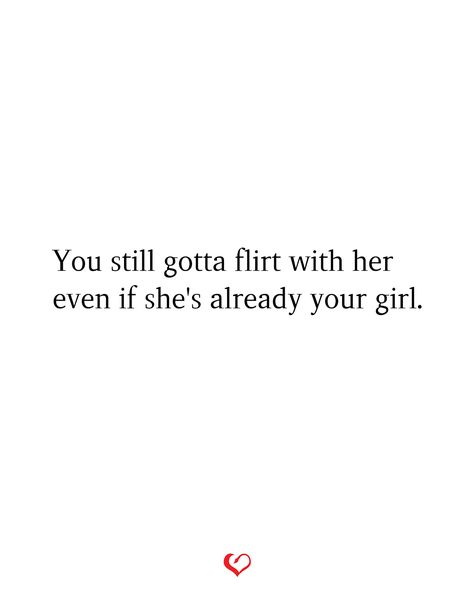 You still gotta flirt with her even if she's already your girl. Your Girl, Be Still, Relationship Quotes, Words Quotes, Quotes