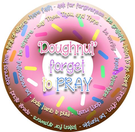 Doughnut forget to pray. LDS. Young Women Lesson 'How can I make my prayers more meaningful?'. Have faith, ask for forgiveness, be grateful, listen to the Spirit, pray often, be humble, listen for answers, speak aloud, express love, think of others, be respectful, be sincere, say Thee, Thou and Thing, be worth, kneel, have hope, don't rush, find a quiet spot. Donut Forget To Pray, Yw Handouts, Family Home Evening Lessons, Yw Lesson, Activity Day Girls, Yw Activities, Lds Young Women, Young Women Activities, Youth Activities