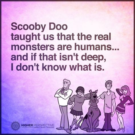 Scooby Doo taught us that  the real monsters are humans... Humans Are The Real Monsters, Monsters Are Human, Monster Human, Higher Perspective, Inspirational Memes, Real Monsters, Spirit Science, Images And Words, Fascinating Facts