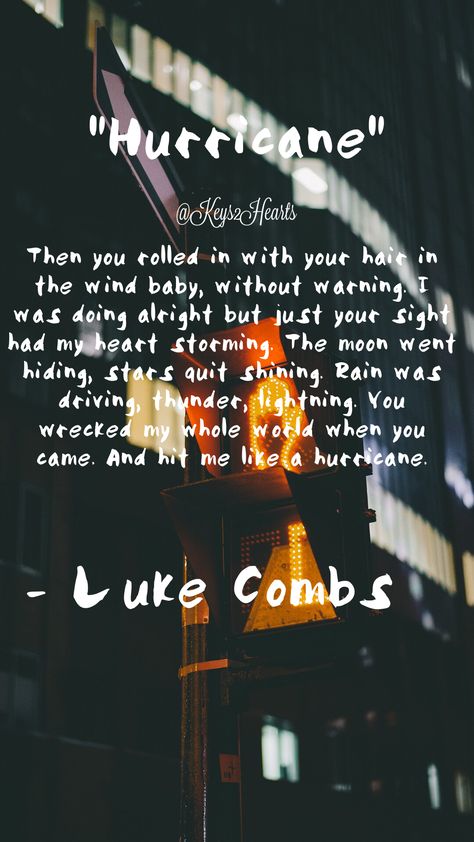 Hurricane by Luke Combs. Created by @Keys2Hearts Luke Combs Song Lyrics, Country Music Song Quotes, Country Quotes Lyrics Luke Combs, Country Songs Quotes, Luke Combs Quotes, Luke Combs Wallpaper, Best Song Quotes, Luke Combs Lyrics, Country Lyrics Quotes