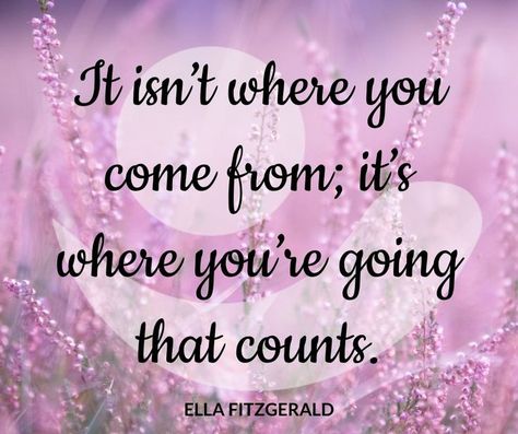 It isn't where you come from; it's where you're going that counts - Ella Fitzgerald Ella Fitzgerald Quotes, Fitzgerald Quotes, Ella Fitzgerald, Fact Quotes, Quotes