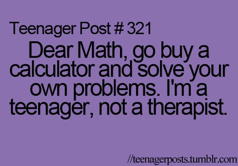 Dear Math, go buy a calculator and solve your own problems. I'm a teenager, not a therapist School Quotes For Teens, Dear Math, Quotes Loyalty, Funny Teen Posts, Jokes For Teens, Relatable Teenager Posts, Teenager Post, Funny Quotes Sarcasm, Quotes Thoughts